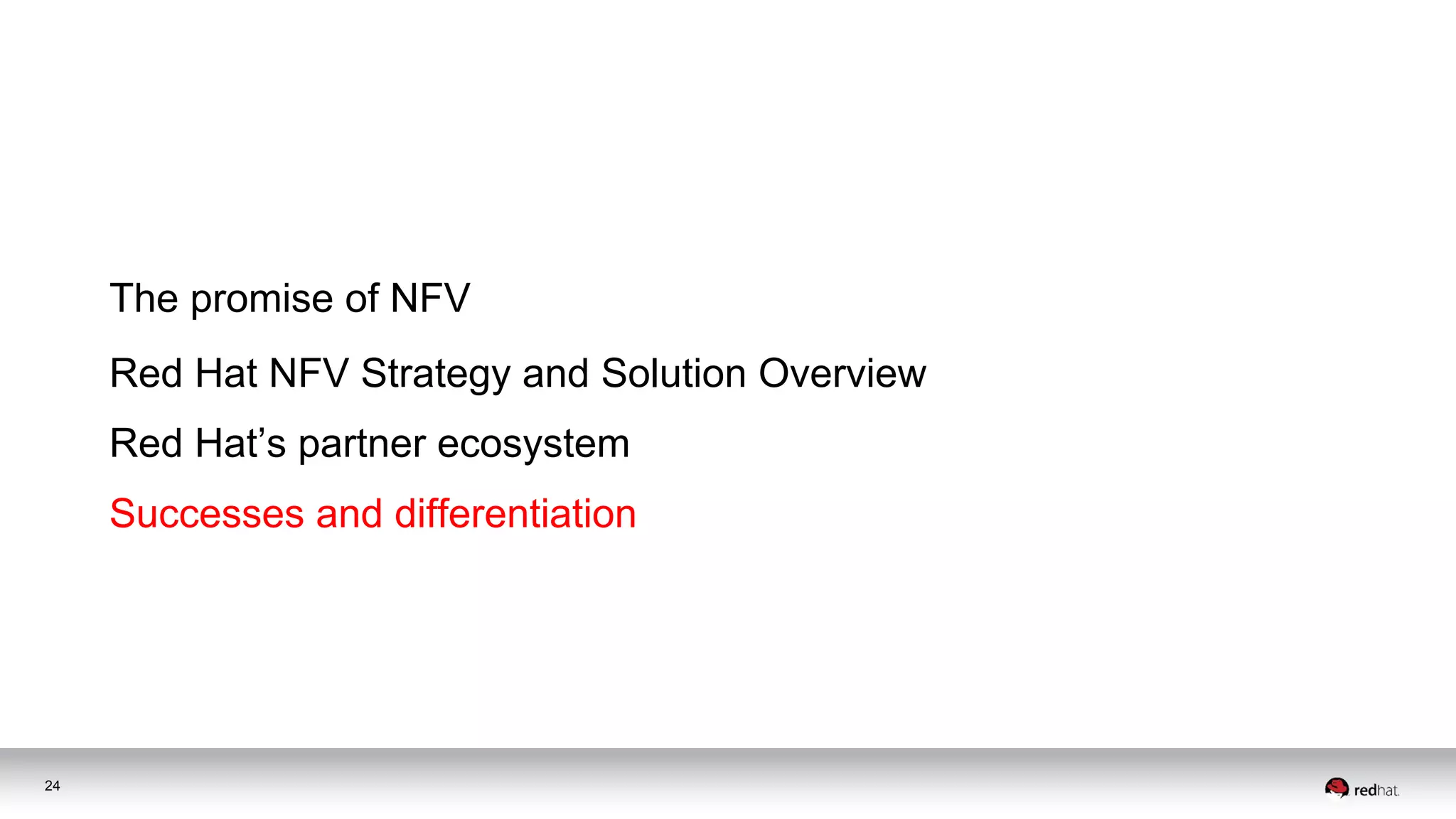 The promise of NFV
Red Hat NFV Strategy and Solution Overview
Successes and differentiation
24
Red Hat’s partner ecosystem
 