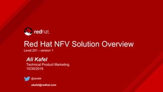 Red Hat NFV Solution Overview
Level 201 - version 1
Ali Kafel
Technical Product Marketing
10/30/2016
@akafel
akafel@redhat.com
 