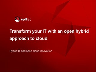 Transform your IT with an open hybrid
approach to cloud
Hybrid IT and open cloud innovation
 