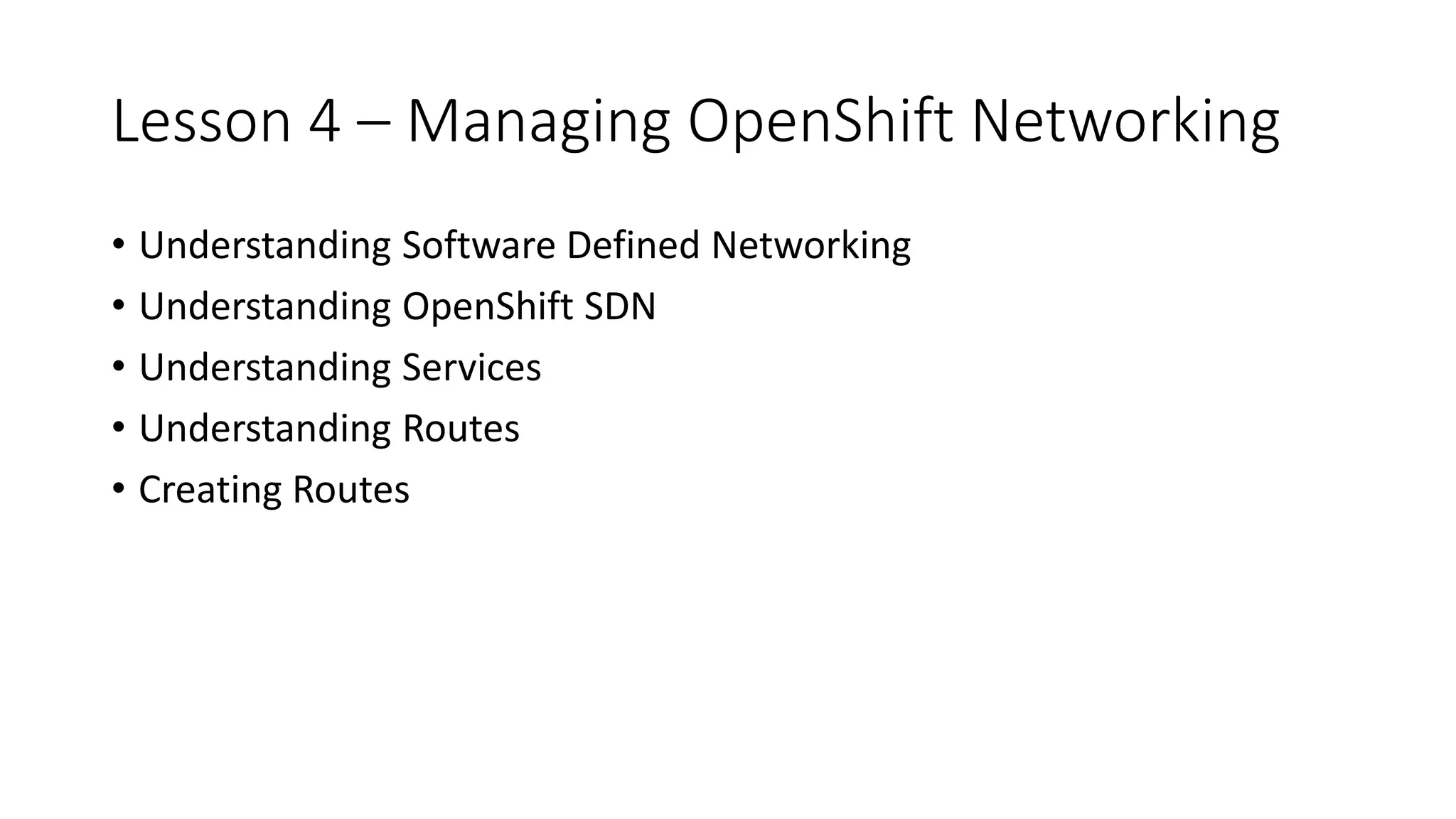 Lesson 4 – Managing OpenShift Networking
• Understanding Software Defined Networking
• Understanding OpenShift SDN
• Understanding Services
• Understanding Routes
• Creating Routes
 