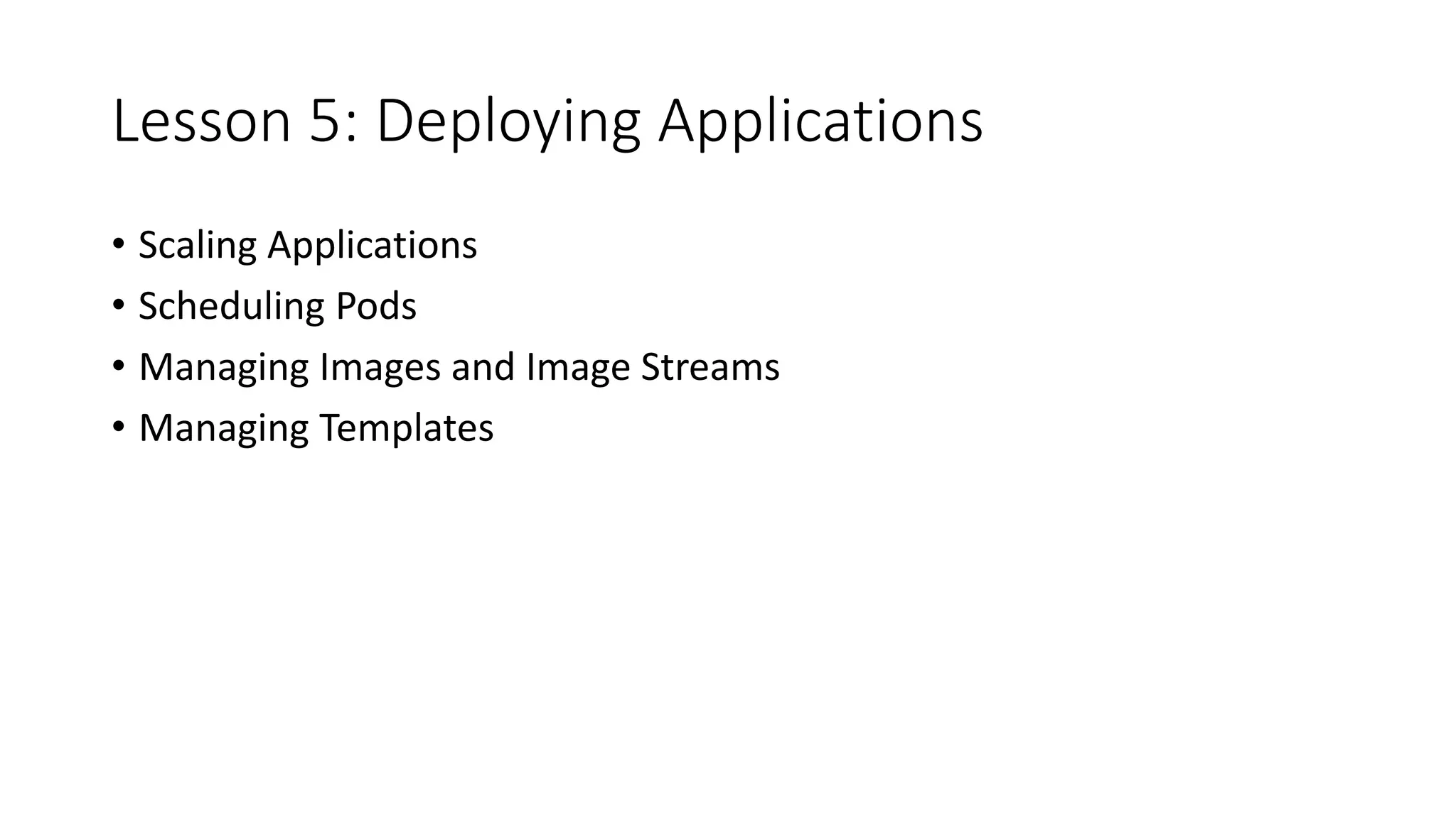 Lesson 5: Deploying Applications
• Scaling Applications
• Scheduling Pods
• Managing Images and Image Streams
• Managing Templates
 