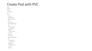 Create Pod with PVC
kind: Pod
apiVersion: v1
metadata:
name: nfs-pv-pod
spec:
volumes:
- name: nfs-pv
persistentVolumeClaim:
claimName: nfs-pv-claim
containers:
- name: nfs-client1
image: toccoag/openshift-nginx
ports:
- containerPort: 8081
name: "http-server1"
volumeMounts:
- mountPath: "/nfsshare"
name: nfs-pv
resources: {}
- name: nfs-client2
image: toccoag/openshift-nginx
ports:
- containerPort: 8082
name: "http-server2"
volumeMounts:
- mountPath: "/nfsshare"
name: nfs-pv
resources: {}
 