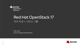저자 직강 + 스터디 그룹
Red Hat OpenStack 17
Nalee Jang,
Senior Consultant of Red Hat Korea
1
 