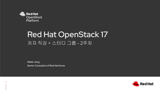 저자 직강 + 스터디 그룹 - 2주차
Red Hat OpenStack 17
Nalee Jang,
Senior Consultant of Red Hat Korea
1
 