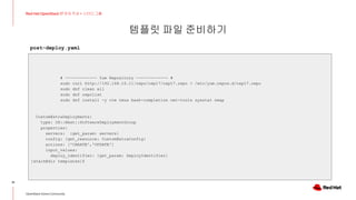 템플릿 파일 준비하기
31
Red Hat OpenStack 17 저자 직강 + 스터디그룹
OpenStack Korea Community
# ------------- Yum Repository ------------- #
sudo curl http://192.168.10.11/repo/osp17/osp17.repo > /etc/yum.repos.d/osp17.repo
sudo dnf clean all
sudo dnf repolist
sudo dnf install -y vim tmux bash-completion net-tools sysstat nmap
CustomExtraDeployments:
type: OS::Heat::SoftwareDeploymentGroup
properties:
servers: {get_param: servers}
config: {get_resource: CustomExtraConfig}
actions: ['CREATE','UPDATE']
input_values:
deploy_identifier: {get_param: DeployIdentifier}
[stack@dir templates]$
post-deploy.yaml
 