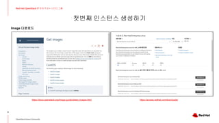 첫번째 인스턴스 생성하기
8
Red Hat OpenStack 17 저자 직강 + 스터디그룹
OpenStack Korea Community
Image 다운로드
https://docs.openstack.org/image-guide/obtain-images.html https://access.redhat.com/downloads/
 