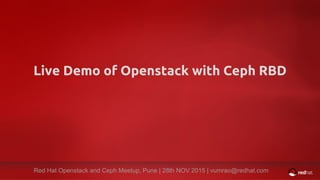 Red Hat Openstack and Ceph Meetup, Pune | 28 NOVEMBER 2015 | vumrao@redhat.comRed Hat Openstack and Ceph Meetup, Pune | 28th NOV 2015 | vumrao@redhat.com
Live Demo of Openstack with Ceph RBD
 