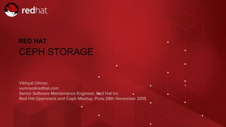 Red Hat Openstack and Ceph Meetup, Pune | 28 NOVEMBER 2015 | vumrao@redhat.com
Vikhyat Umrao
vumrao@redhat.com
Senior Software Maintenance Engineer, Red Hat Inc
Red Hat Openstack and Ceph Meetup, Pune 28th November 2015
RED HAT
CEPH STORAGE
 