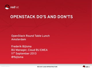 OPENSTACK DO'S AND DON'TS

OpenStack Round Table Lunch
Amsterdam
Frederik Bijlsma
BU Manager, Cloud BU EMEA
11th September 2013
@fbijlsma

DOC139273-20130710r15

RED HAT CLOUD INFRASTRUCTURE

 