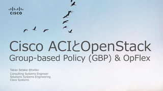 Cisco ACIとOpenStack
Group-based Policy (GBP) & OpFlex
Takao Setaka @twtko
 