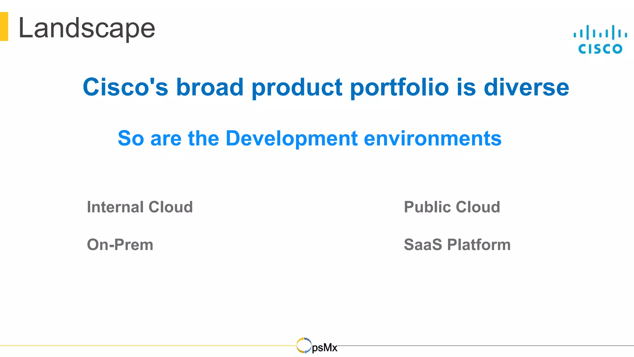 DevOps
Landscape
Internal Cloud
On-Prem
Public Cloud
SaaS Platform
So are the Development environments
Cisco's broad product portfolio is diverse
 