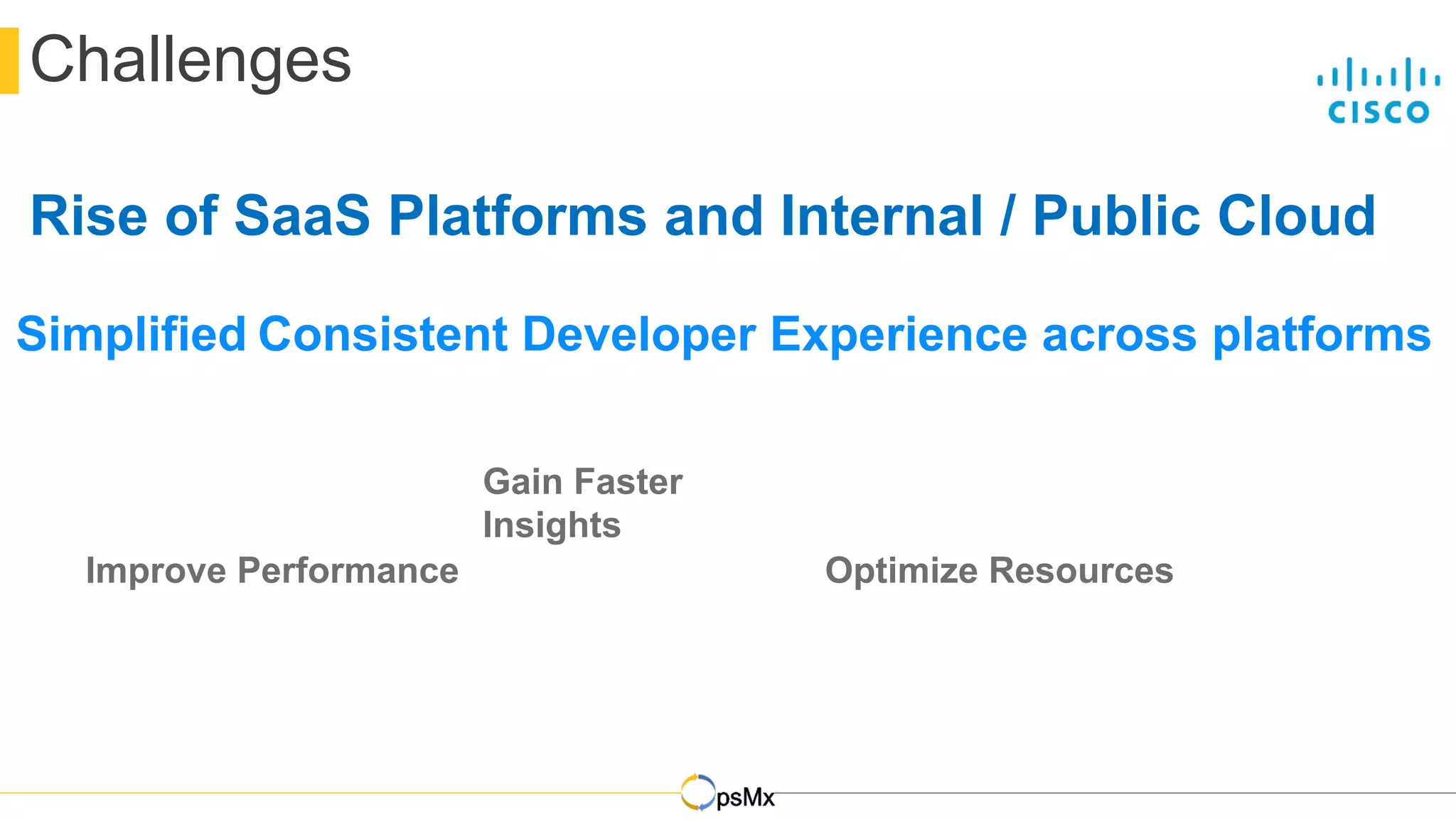 DevOps
Challenges
Simplified Consistent Developer Experience across platforms
Optimize Resources
Gain Faster
Insights
Improve Performance
Rise of SaaS Platforms and Internal / Public Cloud
 