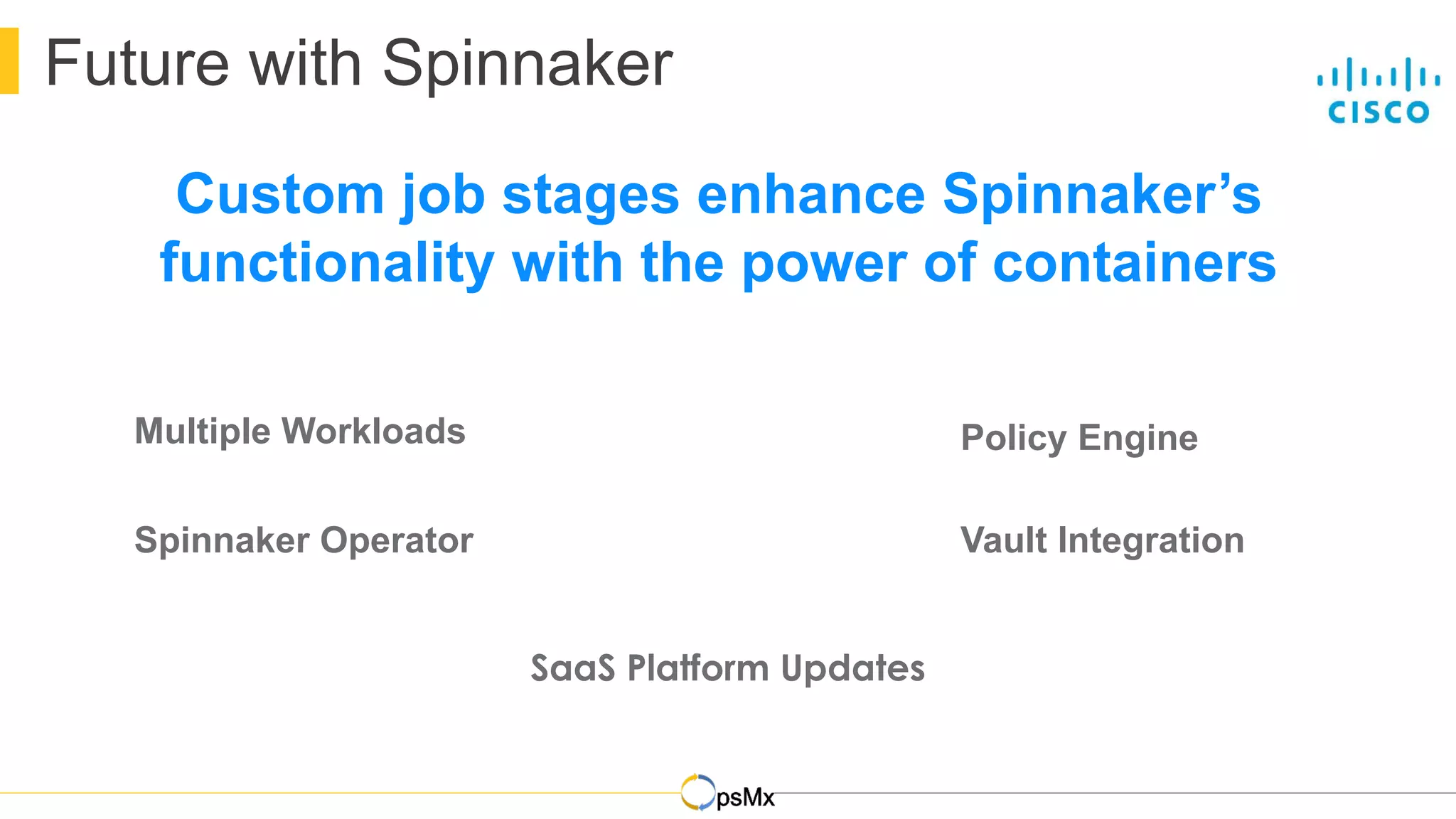 DevOps
Future with Spinnaker
Policy Engine
Vault IntegrationSpinnaker Operator
Custom job stages enhance Spinnaker’s
functionality with the power of containers
Multiple Workloads
 
