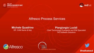 Alfresco Process Services
Piergiorgio Lucidi
Chief Technology Evangelist and EIM Specialist
TAI Software Solutions
#redhatosd
Michele Quadrino
SR. CAM Iberia & Italy
 