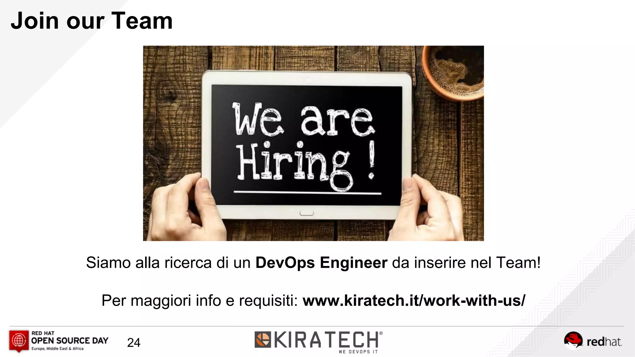 Join our Team
Siamo alla ricerca di un DevOps Engineer da inserire nel Team!
Per maggiori info e requisiti: www.kiratech.it/work-with-us/
24
 