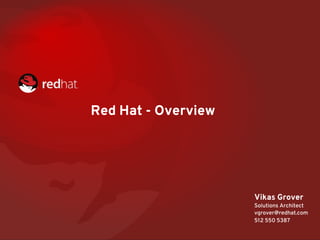 Red Hat - Overview
Vikas Grover
Solutions Architect
vgrover@redhat.com
512 550 5387
 