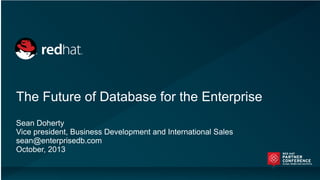 The Future of Database for the Enterprise
Sean Doherty
Vice president, Business Development and International Sales
sean@enterprisedb.com
October, 2013
 