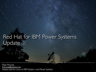 Red Hat for IBM Power Systems	

Update
Filipe Miranda	

fmiranda@redhat.com	

Global Lead for Linux on IBM System z and Power Systems
 