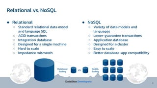 Relational vs. NoSQL
8
● Relational
○ Standard relational data model
and language SQL
○ ACID transactions
○ Integration database
○ Designed for a single machine
○ Hard to scale
○ Impedance mismatch
● NoSQL
○ Variety of data models and
languages
○ Lower-guarantee transactions
○ Application database
○ Designed for a cluster
○ Easy to scale
○ Better database-app compatibility
 