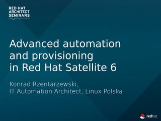 Advanced automation
and provisioning
in Red Hat Satellite 6
Konrad Rzentarzewski,
IT Automation Architect, Linux Polska
 