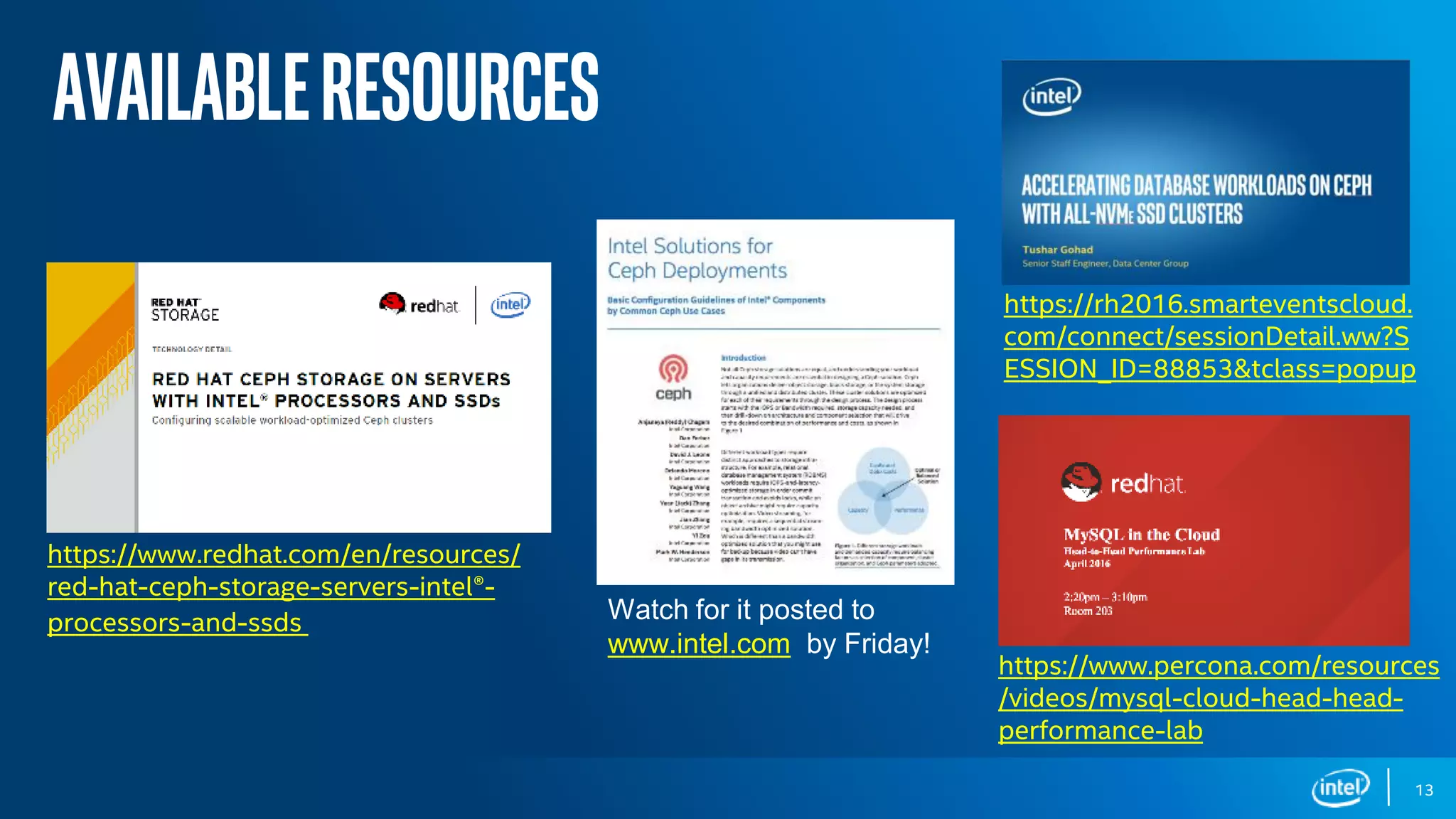 DCG Storage Group
Availableresources
13
https://www.redhat.com/en/resources/
red-hat-ceph-storage-servers-intel®-
processors-and-ssds
https://www.percona.com/resources
/videos/mysql-cloud-head-head-
performance-lab
https://rh2016.smarteventscloud.
com/connect/sessionDetail.ww?S
ESSION_ID=88853&tclass=popup
Watch for it posted to
www.intel.com by Friday!
 