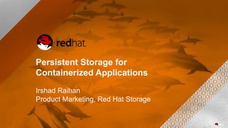 Persistent Storage for
Containerized Applications
Irshad Raihan
Product Marketing, Red Hat Storage
 