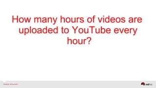 How many hours of videos are
uploaded to YouTube every
hour?
 
