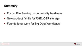 Summary
  Focus: File Serving on commodity hardware
  New product family for RHELOSP storage
  Foundational work for Big Data Workloads
 