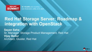 Red Hat Storage Server: Roadmap &
integration with OpenStack
Sayan Saha
Sr. Manager, Storage Product Management, Red Hat
Vijay Bellur
Architect, Gluster, Red Hat
 