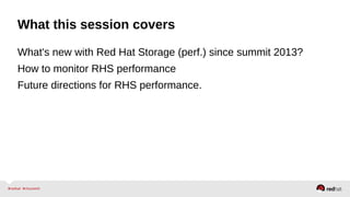 What this session covers
What's new with Red Hat Storage (perf.) since summit 2013?
How to monitor RHS performance
Future directions for RHS performance.
 