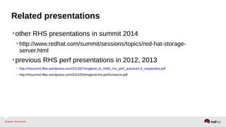 Related presentations
•other RHS presentations in summit 2014
•http://www.redhat.com/summit/sessions/topics/red-hat-storage-
server.html
•previous RHS perf presentations in 2012, 2013
• http://rhsummit.files.wordpress.com/2013/07/england_th_0450_rhs_perf_practices-4_neependra.pdf
• http://rhsummit.files.wordpress.com/2012/03/england-rhs-performance.pdf
 