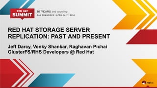 RED HAT STORAGE SERVER
REPLICATION: PAST AND PRESENT
Jeff Darcy, Venky Shankar, Raghavan Pichai
GlusterFS/RHS Developers @ Red Hat
 