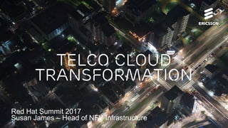 Telco cloud
transformation
Red Hat Summit 2017
Susan James – Head of NFV Infrastructure
 