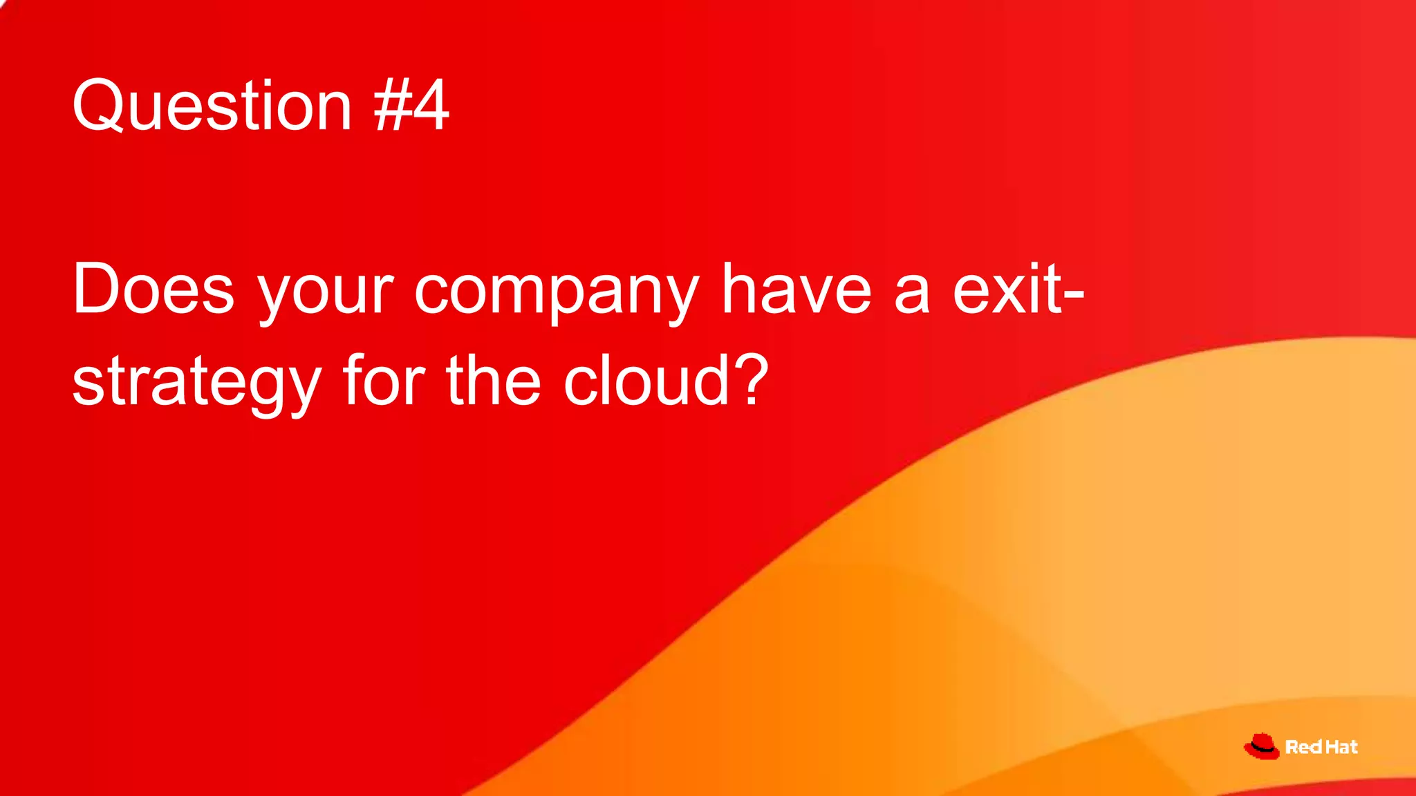 Question #4
Does your company have a exit-
strategy for the cloud?
 