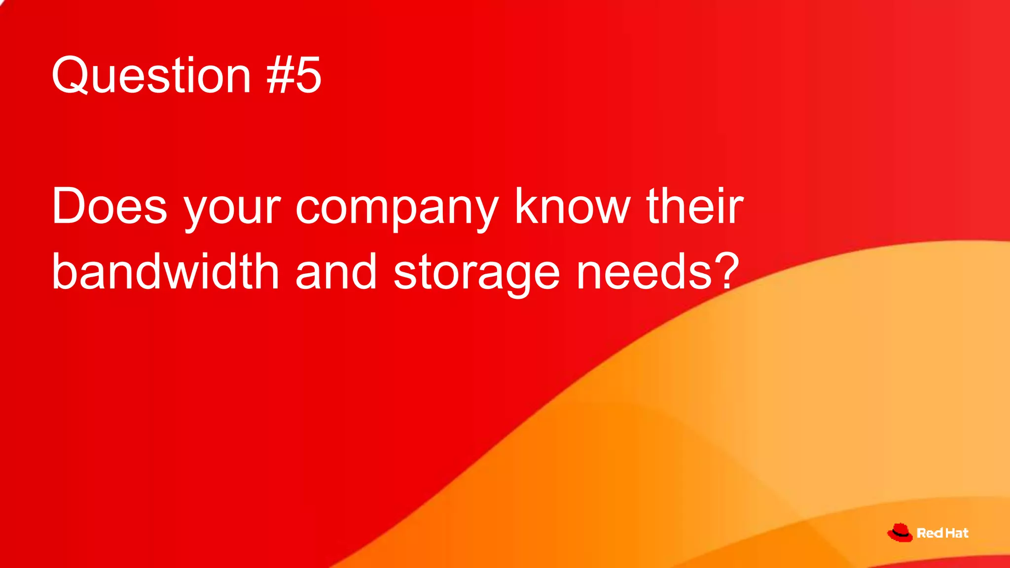 Question #5
Does your company know their
bandwidth and storage needs?
 