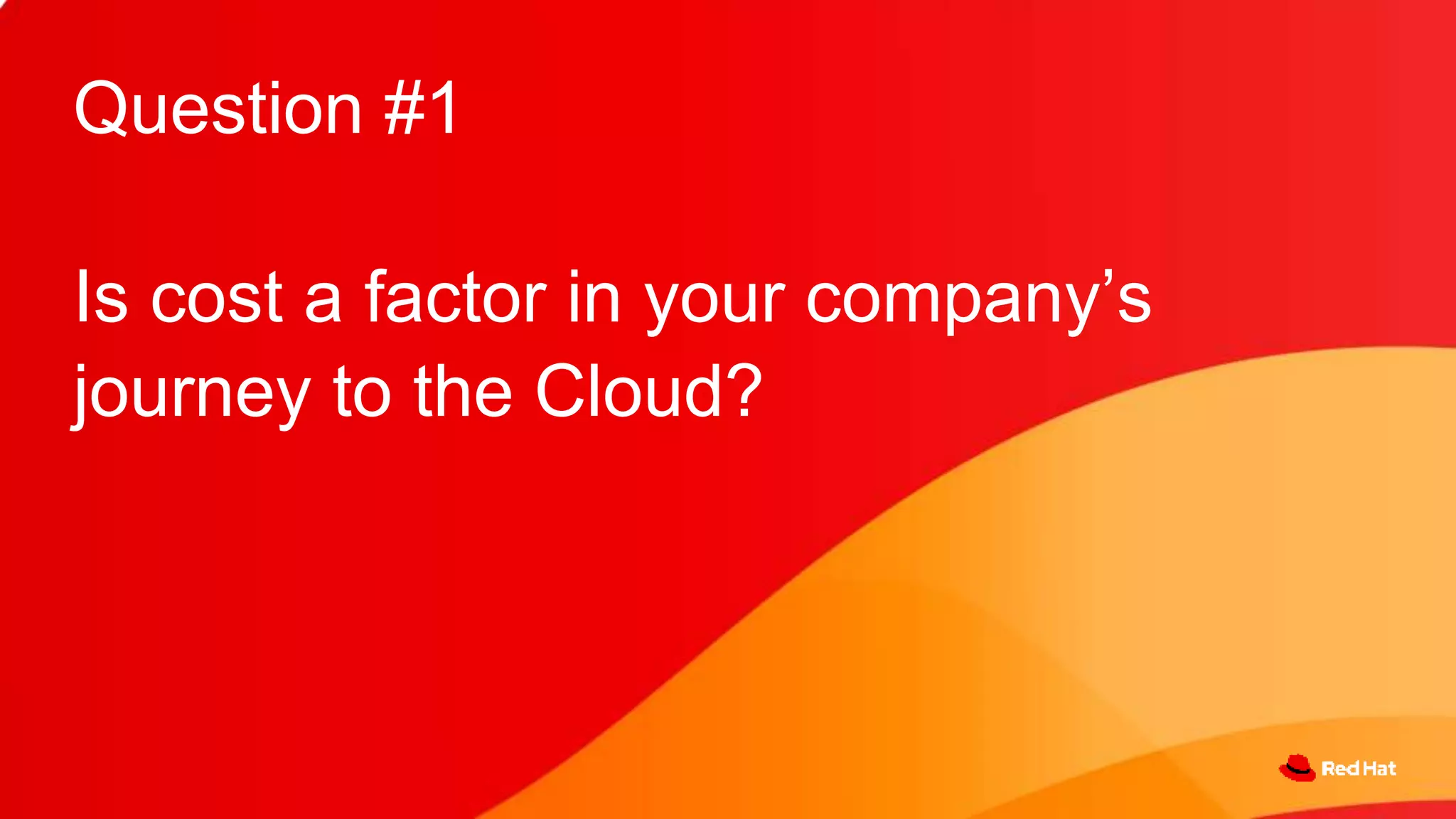 Question #1
Is cost a factor in your company’s
journey to the Cloud?
 