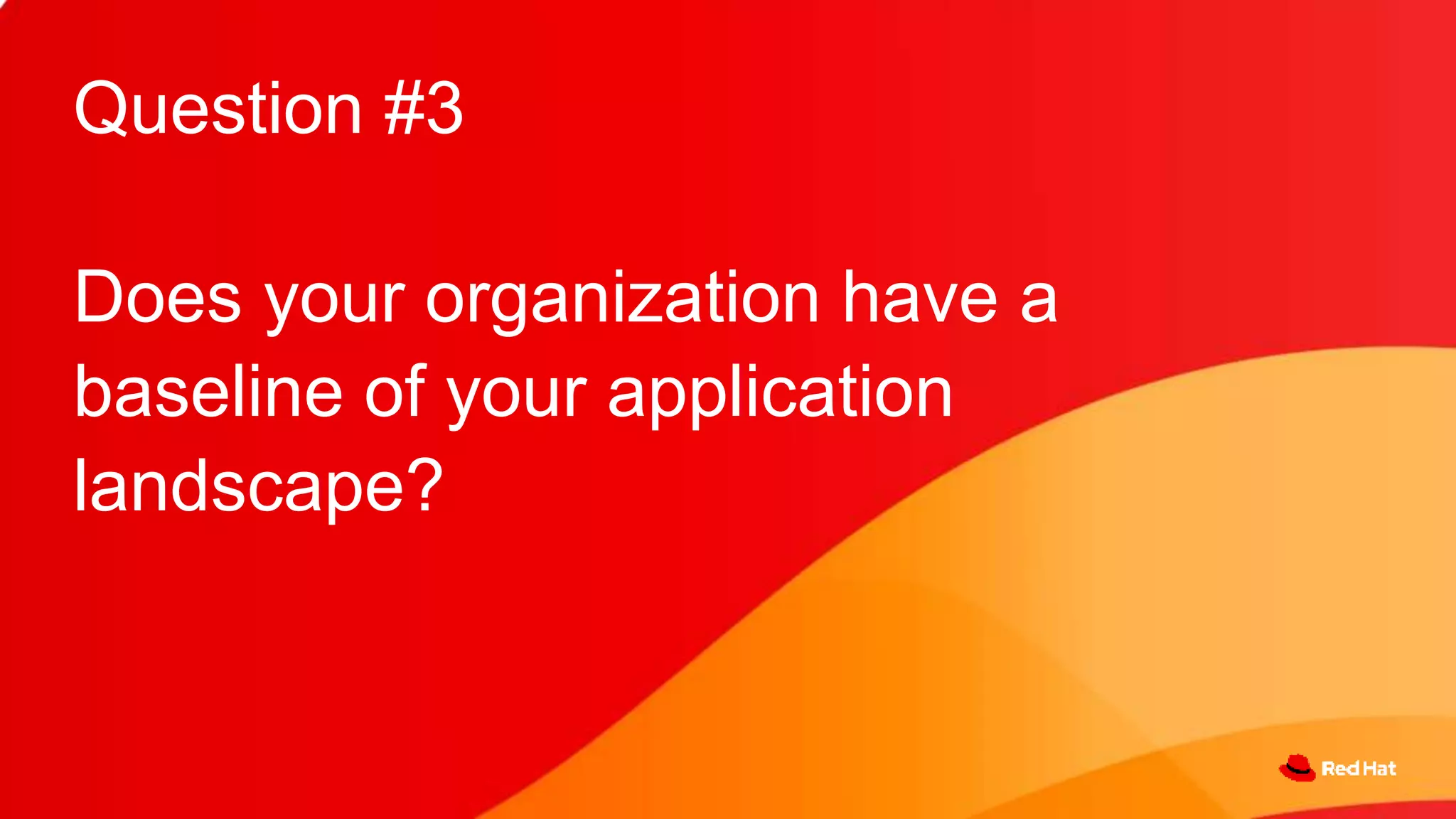 Question #3
Does your organization have a
baseline of your application
landscape?
 