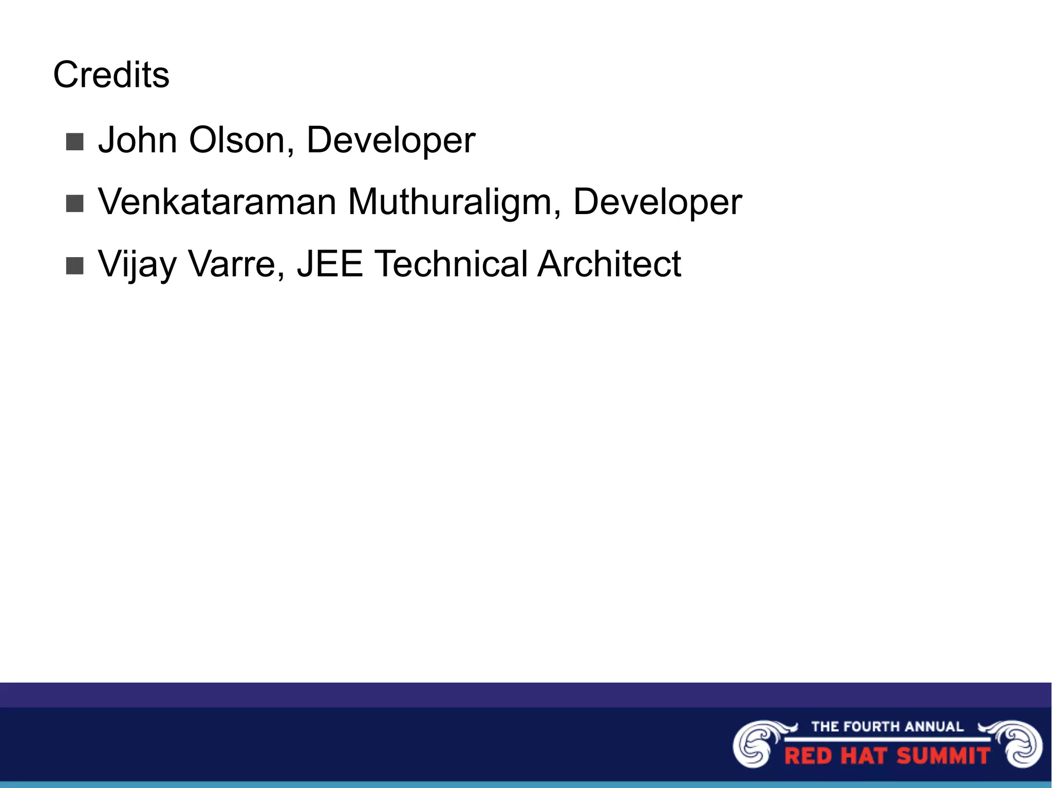 Credits
n John Olson, Developer
n Venkataraman Muthuraligm, Developer
n Vijay Varre, JEE Technical Architect
 