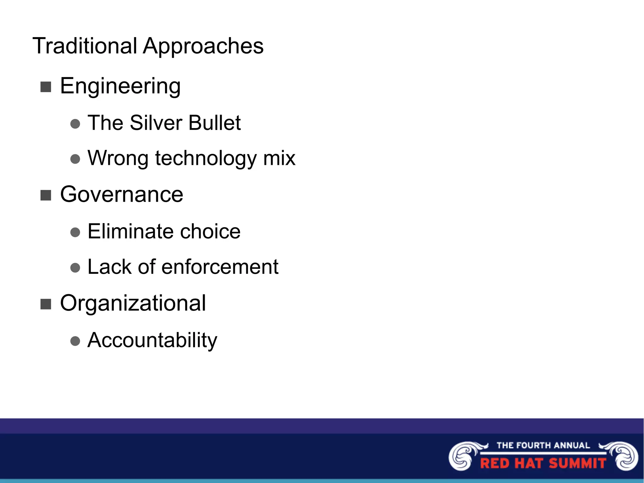 Traditional Approaches
n Engineering
l The Silver Bullet
l Wrong technology mix
n Governance
l Eliminate choice
l Lack of enforcement
n Organizational
l Accountability
 
