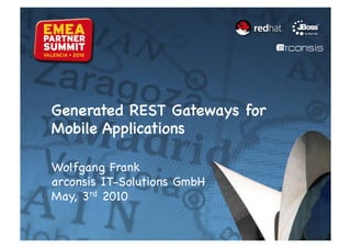 Generated REST Gateways for
Mobile Applications

Wolfgang Frank
arconsis IT-Solutions GmbH
May, 3rd 2010
 