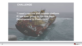 CHALLENGE
“I need a secure and reliable platform
if I am ever going to run this from
Development to Production”
22
 