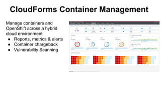 CloudForms Container Management
Manage containers and
OpenShift across a hybrid
cloud environment
●  Reports, metrics & alerts
●  Container chargeback
●  Vulnerability Scanning
 