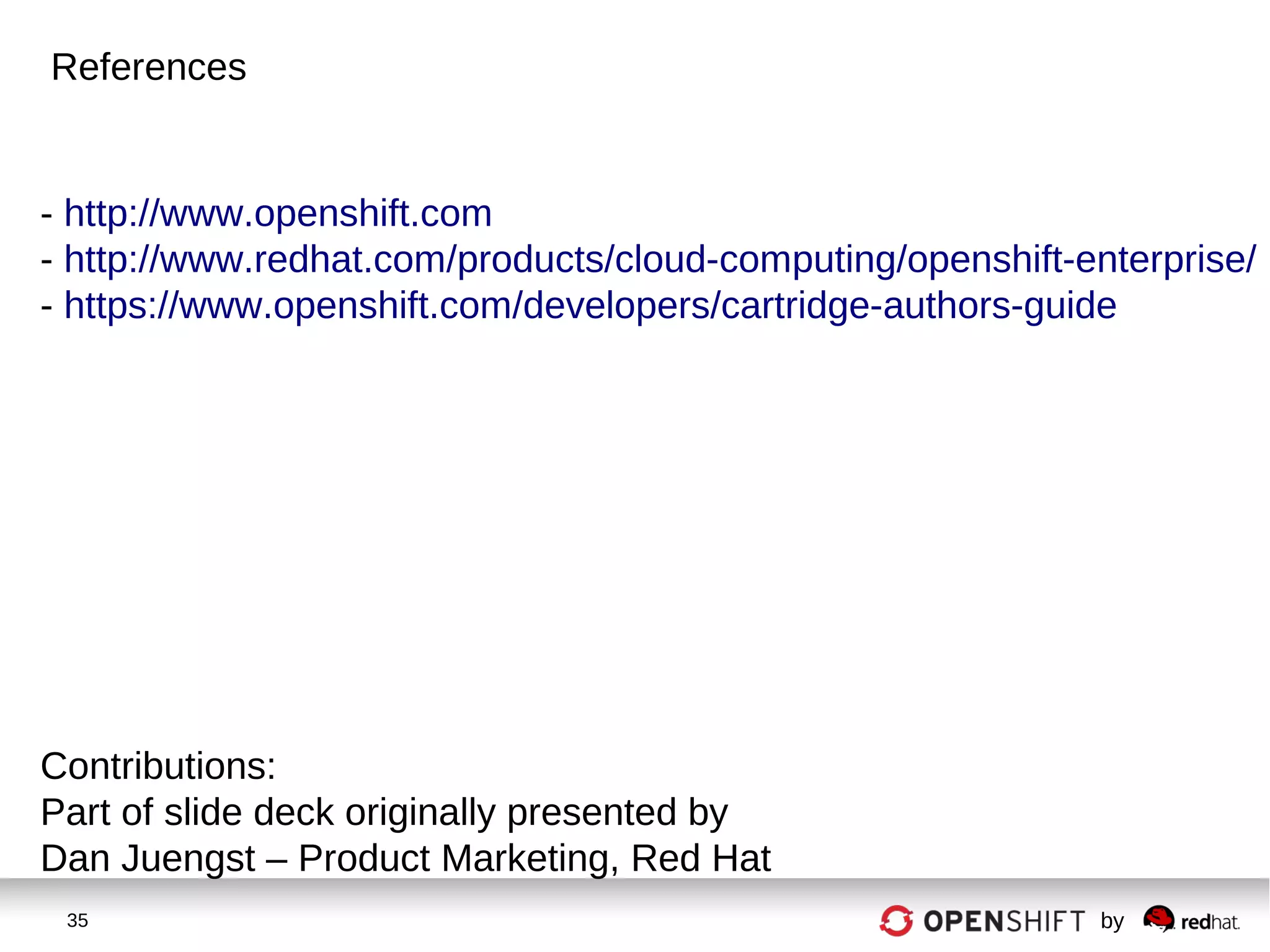 35 by
References
- http://www.openshift.com
- http://www.redhat.com/products/cloud-computing/openshift-enterprise/
- https://www.openshift.com/developers/cartridge-authors-guide
Contributions:
Part of slide deck originally presented by
Dan Juengst – Product Marketing, Red Hat
 