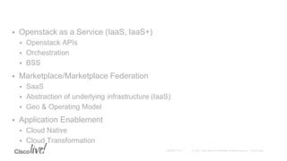  Openstack as a Service (IaaS, IaaS+)
 Openstack APIs
 Orchestration
 BSS
 Marketplace/Marketplace Federation
 SaaS
 Abstraction of underlying infrastructure (IaaS)
 Geo & Operating Model
 Application Enablement
 Cloud Native
 Cloud Transformation
 