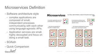 • Software architecture style
• complex applications are
composed of small,
independent processes
communicating with each other
using language-agnostic APIs.
• Application services are small,
highly decoupled and focus on
doing a small task.
• SOAish
• Quick Comparison
Microservices Definition
 