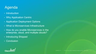 • Introduction
• Why Application Centric
• Application Deployment Options
• What is Microservices Infrastructure
• How do you enable Microservices in the
enterprise, cloud, and multiple clouds?
• Introducing Shipped
• Conclusion
Agenda
 