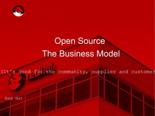 Open Source  The Business Model (It's good for the community, supplier and customer!)‏ Red Hat 