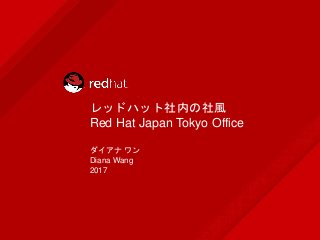 レッドハット社内の社風
Red Hat Japan Tokyo Office
ダイアナ ワン
Diana Wang
2017
 