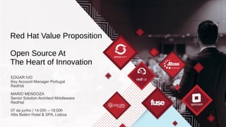 EDGAR IVO
Key Account Manager Portugal
RedHat
MARIO MENDOZA
Senior Solution Architect Middleware
RedHat
07 de junho | 14:00h – 18:00h
Altis Belém Hotel & SPA, Lisboa
Red Hat Value Proposition
Open Source At
The Heart of Innovation
 