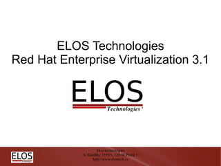ELOS Technologies
Red Hat Enterprise Virtualization 3.1




                     Elos technologies
             U Kanálky 1559/5, 120 00 Praha 2
                  http://www.elostech.cz
 